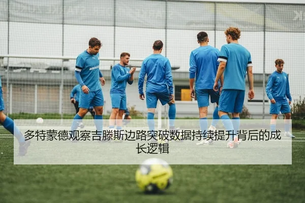 多特蒙德观察吉滕斯边路突破数据持续提升背后的成长逻辑