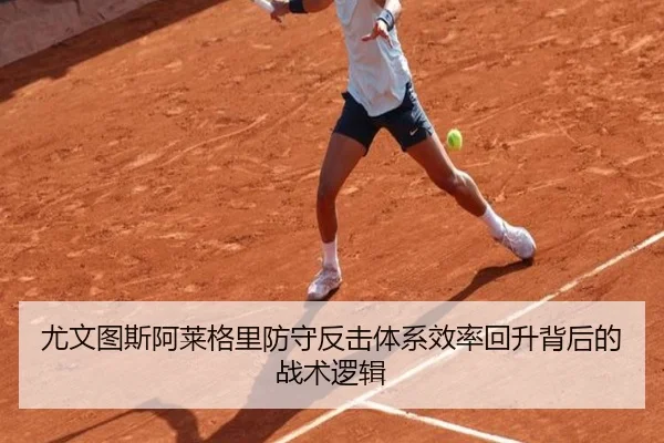 尤文图斯阿莱格里防守反击体系效率回升背后的战术逻辑