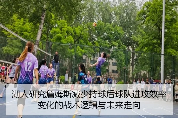 湖人研究詹姆斯减少持球后球队进攻效率变化的战术逻辑与未来走向