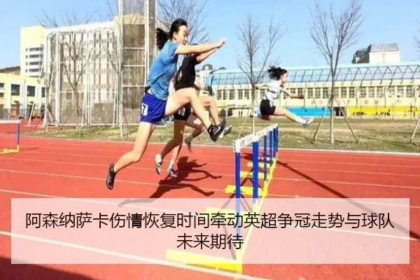 阿森纳萨卡伤情恢复时间牵动英超争冠走势与球队未来期待