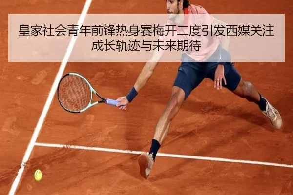 皇家社会青年前锋热身赛梅开二度引发西媒关注成长轨迹与未来期待